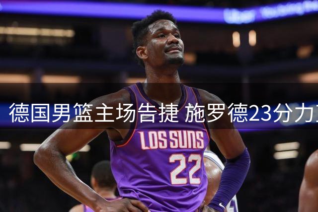德国男篮主场告捷 施罗德23分力克荷兰